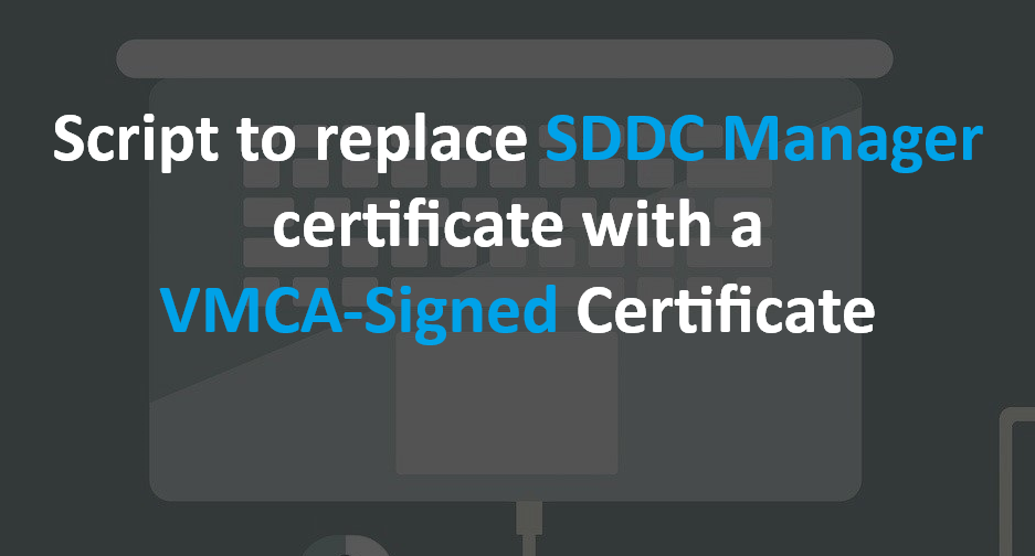 Script to replace SDDC Manager certificate with a VMCA Signed Certificate